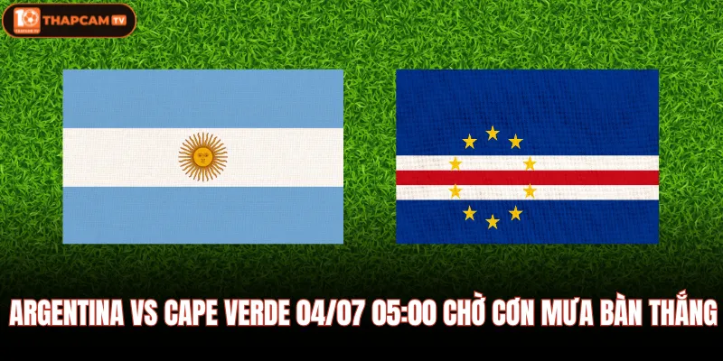 Argentina Vs Cape Verde 04/07 05:00 Chờ Cơn Mưa Bàn Thắng