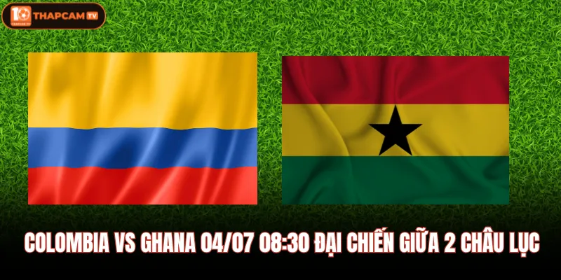 Colombia Vs Ghana 04/07 08:30 Đại Chiến Giữa 2 Châu Lục
