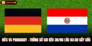 Đức Vs Paraguay - Thông Số Soi Kèo 30/06 Lúc 03:30 Gây Sốc