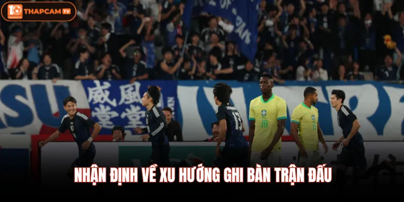 Nhận định về xu hướng ghi bàn trận đấu