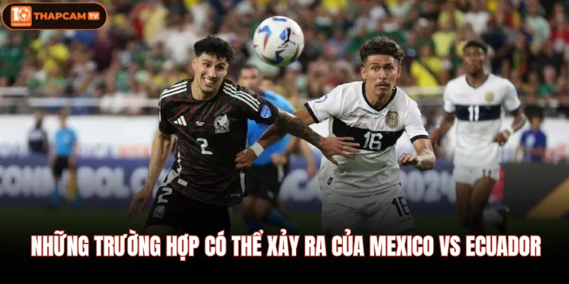 Những trường hợp có thể xảy ra của Mexico vs Ecuador 