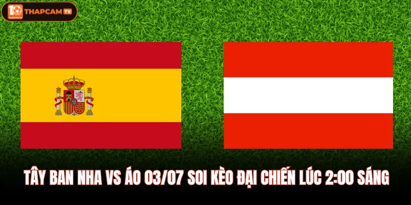 Tây Ban Nha Vs Áo 03/07 Soi Kèo Đại Chiến Lúc 2:00 Sáng 1 Tây Ban Nha Vs Áo 03/07 Soi Kèo Đại Chiến Lúc 2:00 Sáng