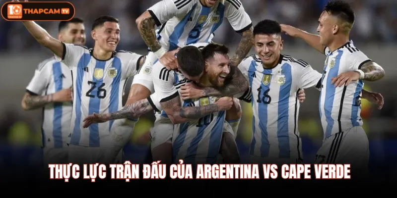 Thực lực trận đấu của Argentina vs Cape Verde 