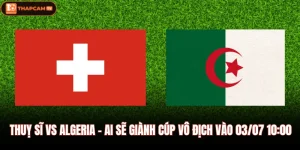 Thuỵ Sĩ Vs Algeria - Ai Sẽ Giành Cúp Vô Địch Vào 03/07 10:00