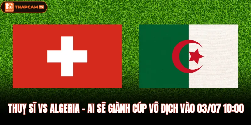 Thuỵ Sĩ Vs Algeria - Ai Sẽ Giành Cúp Vô Địch Vào 03/07 10:00