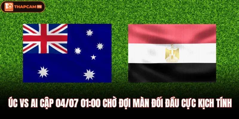 Úc Vs Ai Cập 04/07 01:00 Chờ Đợi Màn Đối Đầu Cực Kịch Tính