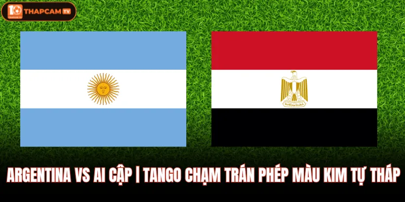 Argentina Vs Ai Cập | Tango Chạm Trán Phép Màu Kim Tự Tháp