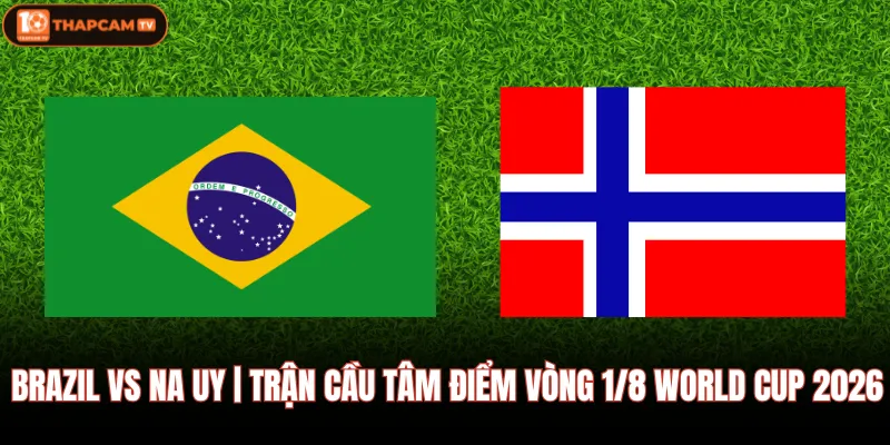 Brazil VS Na Uy | Trận Cầu Tâm Điểm Vòng 1/8 World Cup 2026