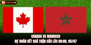Canada VS Marocco | Dự Đoán Kết Quả Trận Cầu Lúc 00:00, 05/07