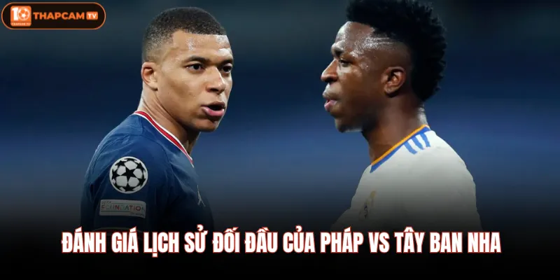 Pháp Vs Tây Ban Nha| Dự Đoán Tỷ Số Và Đội Hình Mạnh Nhất 3 Đánh giá lịch sử đối đầu của Pháp Vs Tây Ban Nha