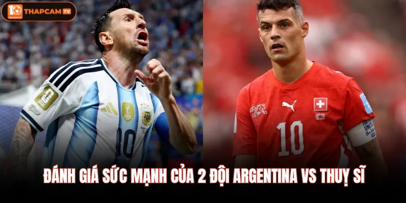 Đánh giá sức mạnh của 2 đội Argentina vs Thuỵ sĩ
