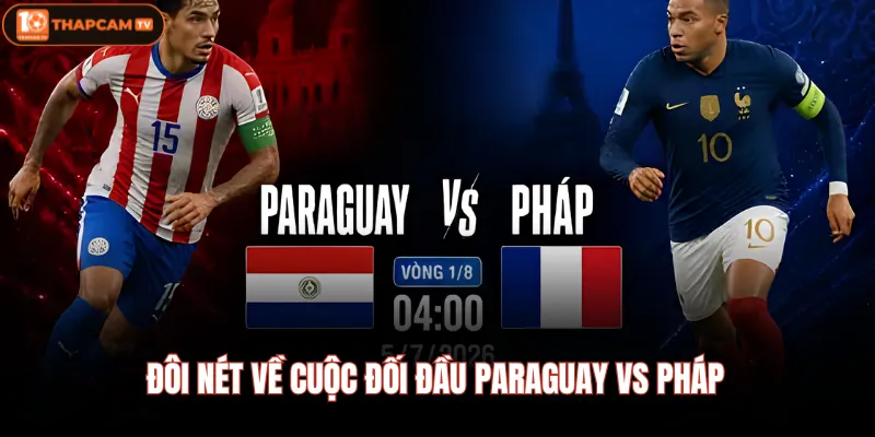 Đôi nét về cuộc đối đầu Paraguay VS Pháp 