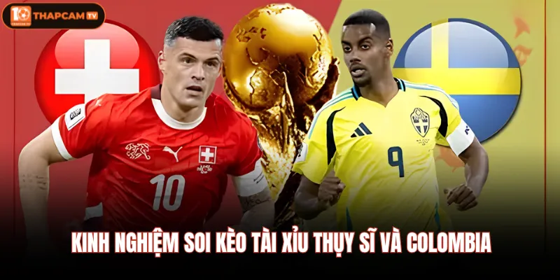 Kinh nghiệm soi kèo tài xỉu Thụy Sĩ Và Colombia