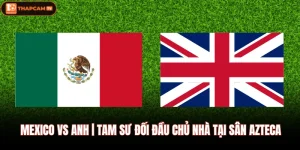 Mexico Vs Anh | Tam Sư Đối Đầu Chủ Nhà Tại Sân Azteca