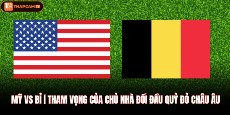 Mỹ Vs Bỉ | Tham Vọng Của Chủ Nhà Đối Đầu Quỷ Đỏ Châu Âu