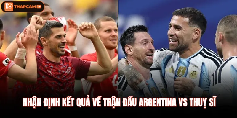 Nhận định kết quả về trận đấu Argentina vs Thuỵ sĩ