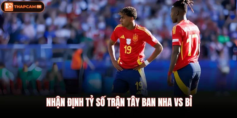 Nhận định tỷ số trận Tây Ban Nha vs Bỉ