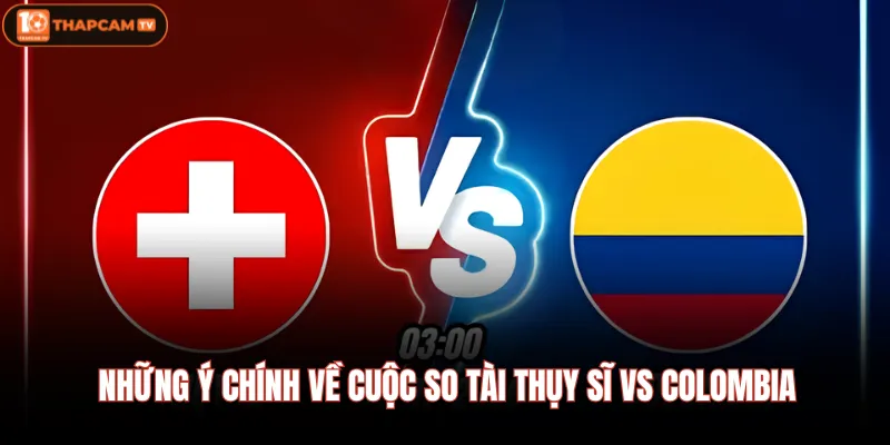 Những ý chính về cuộc so tài Thụy Sĩ Vs Colombia