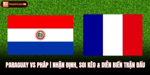 Paraguay VS Pháp | Nhận Định, Soi Kèo & Diễn Biến Trận Đấu