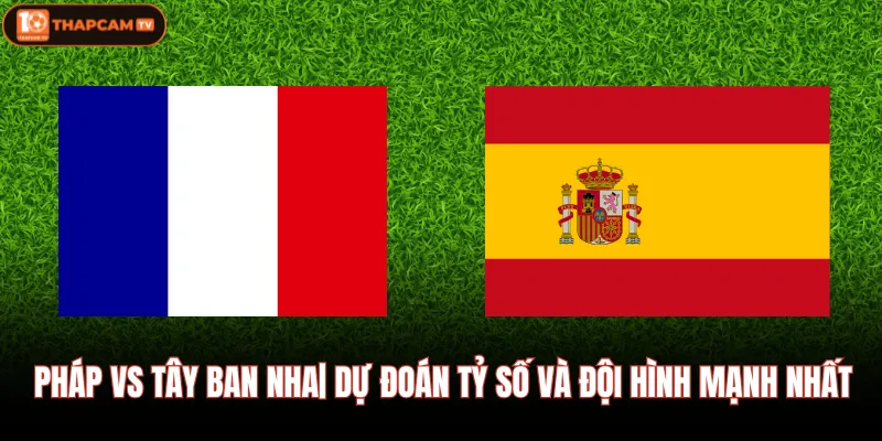 Pháp Vs Tây Ban Nha| Dự Đoán Tỷ Số Và Đội Hình Mạnh Nhất 1 Pháp Vs Tây Ban Nha| Dự Đoán Tỷ Số Và Đội Hình Mạnh Nhất