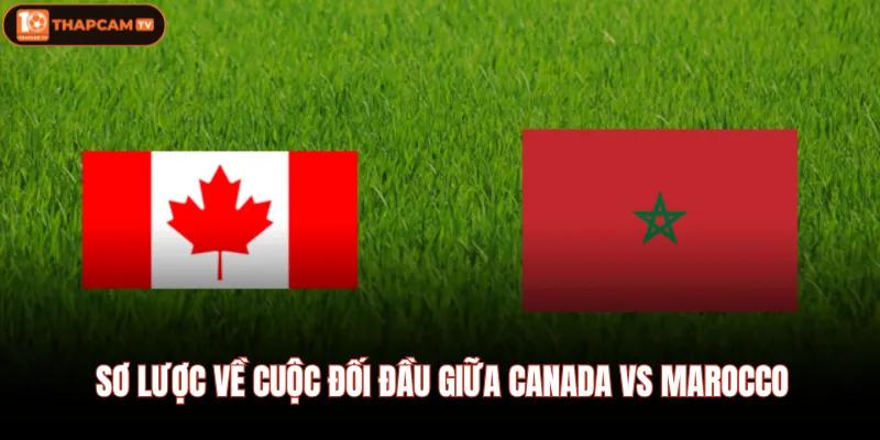 Canada VS Marocco | Dự Đoán Kết Quả Trận Cầu Lúc 00:00, 05/07 2 Sơ lược về cuộc đối đầu giữa Canada VS Marocco
