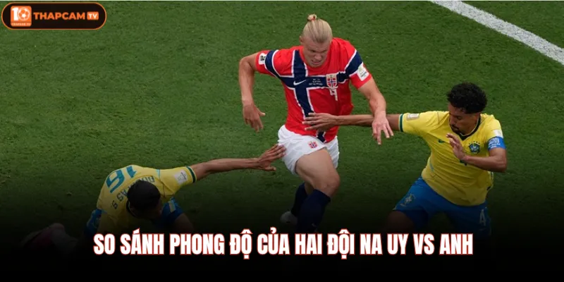 So sánh phong độ của hai đội Na uy vs Anh 