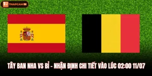Tây Ban Nha vs Bỉ - Nhận Định Chi Tiết Vào Lúc 02:00 11/07