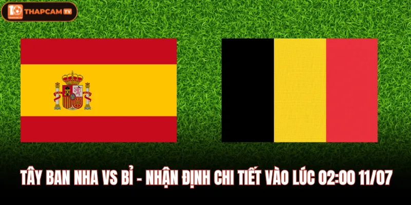 Tây Ban Nha vs Bỉ - Nhận Định Chi Tiết Vào Lúc 02:00 11/07