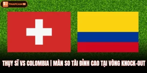 Thụy Sĩ Vs Colombia | Màn So Tài Đỉnh Cao Tại Vòng Knock-Out