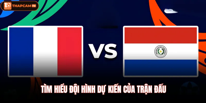Tìm hiểu đội hình dự kiến của trận đấu
