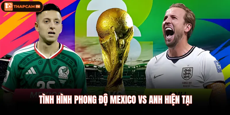 Mexico Vs Anh | Tam Sư Đối Đầu Chủ Nhà Tại Sân Azteca 2 Tình hình phong độ Mexico Vs Anh hiện tại