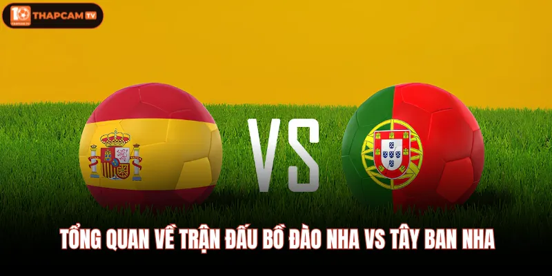 Bồ Đào Nha Vs Tây Ban Nha | Chung Kết Sớm Tại Vòng 1/8 2 Tổng quan về trận đấu Bồ Đào Nha Vs Tây Ban Nha